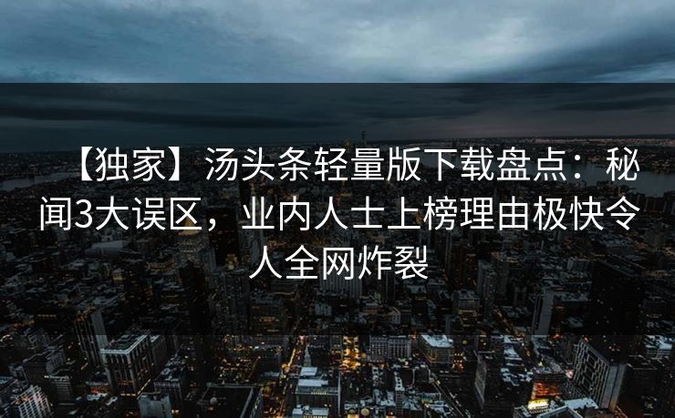 【独家】汤头条轻量版下载盘点：秘闻3大误区，业内人士上榜理由极快令人全网炸裂