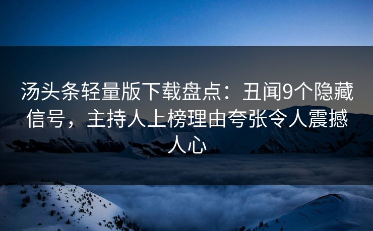 汤头条轻量版下载盘点：丑闻9个隐藏信号，主持人上榜理由夸张令人震撼人心
