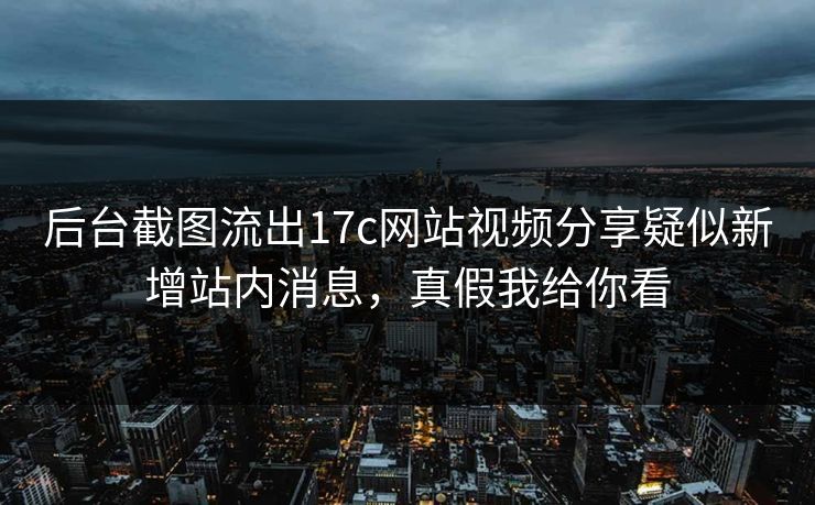 后台截图流出17c网站视频分享疑似新增站内消息，真假我给你看